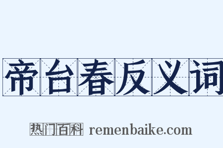 帝台春反义词是什么意思的图片